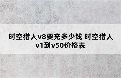 时空猎人v8要充多少钱 时空猎人v1到v50价格表